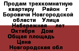 Продам трехкомнатную квартиру  › Район ­ г.Боровичи Новгородской области › Улица ­ Набережная 60 лет Октября › Дом ­ 8 › Общая площадь ­ 60 › Цена ­ 2 000 000 - Новгородская обл., Боровичский р-н, Боровичи г. Недвижимость » Квартиры продажа   